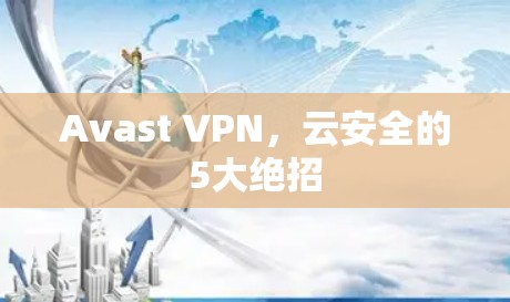 Avast VPN,云安全的5大绝招 Avast VPN,云安全的5大绝招