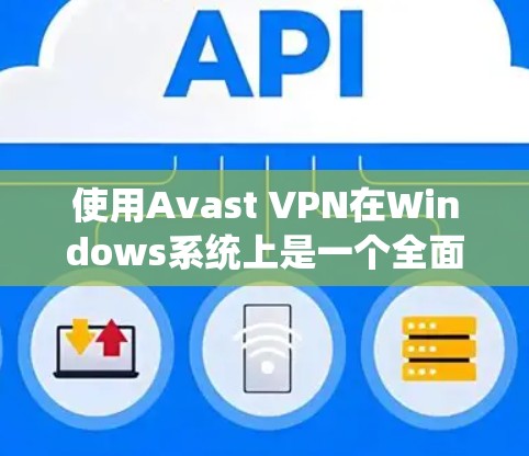 使用Avast VPN在Windows系统上是一个全面的VPN服务,提供多种加密方式和高级功能。以下是详细的步骤指南
