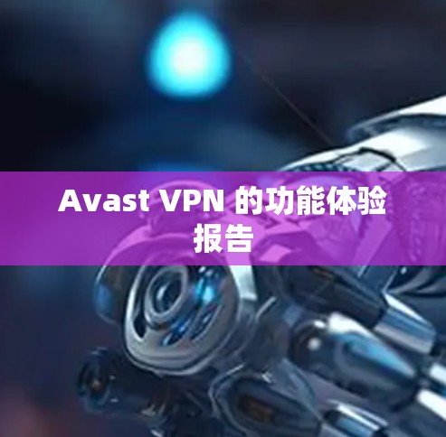 Avast VPN 的功能体验报告