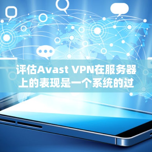 评估Avast VPN在服务器上的表现是一个系统的过程,涉及多个方面的分析和评估。以下是一些关键步骤和分析方向