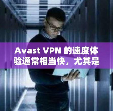 Avast VPN 的速度体验通常相当快,尤其是在本地网络环境下,它能够提供稳定的网络连接。以下是 Avast VPN 的一些基本速度体验