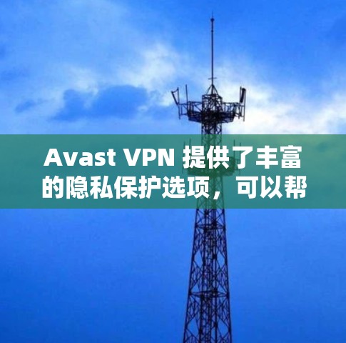 Avast VPN 提供了丰富的隐私保护选项,可以帮助你更好地管理你的网络访问,减少个人信息泄露的风险。以下是一个结构化的指南,帮助你调整和优化Avast VPN的设置