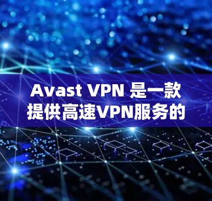 Avast VPN 是一款提供高速VPN服务的软件,适合需要安全通信的用户。以下是下载并安装 Avast VPN 的步骤