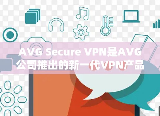 AVG Secure VPN是AVG公司推出的新一代VPN产品,旨在为用户提供更加安全、可靠的数据保护服务。以下是关于AVG Secure VPN的安全评测