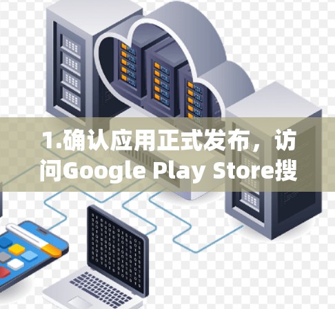 1.确认应用正式发布,访问Google Play Store搜索该应用,查看下载页面。确保下载的版本是官方发布的,避免下载未经批准的软件