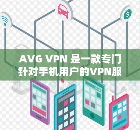 AVG VPN 是一款专门针对手机用户的VPN服务应用,旨在提供安全、高效的VPN连接。以下是关于AVG VPN的一些关键信息