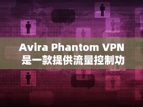 Avira Phantom VPN 是一款提供流量控制功能的VPN服务,如果你正在寻找流量控制,可以看看官方提供的详细信息。以下是关于Avira Phantom VPN 流量功能的详细介绍