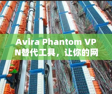 Avira Phantom VPN替代工具,让你的网络连接更可靠