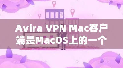 Avira VPN Mac客户端是MacOS上的一个安全VPN应用,提供了一系列VPN功能,包括加密通信、文件传输和设备连接。以下是一些详细的安装步骤和注意事项