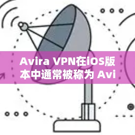 Avira VPN在iOS版本中通常被称为 Avira One,以下是关于其详细信息的总结