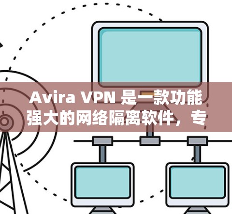 Avira VPN 是一款功能强大的网络隔离软件,专为用户设计,支持多端点网络设备的管理。以下是 Avira VPN 12 的详细信息