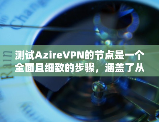 测试AzireVPN的节点是一个全面且细致的步骤,涵盖了从基础连接到高级配置的各个方面。以下是一个详细且系统化的测试步骤指南