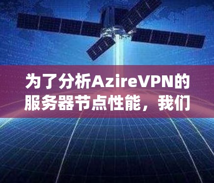 为了分析AzireVPN的服务器节点性能,我们首先收集了多个服务器的详细数据,包括响应时间、Latency、CPU、内存等指标。以下是根据这些数据进行的分析和总结