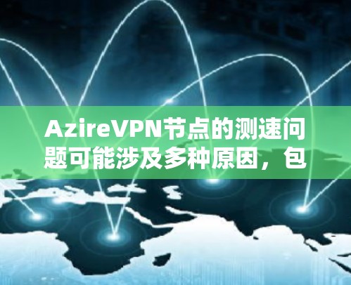 AzireVPN节点的测速问题可能涉及多种原因,包括服务器配置、网络连接、恶意软件攻击以及安全防护措施。以下是一个有条理的解决方案指南