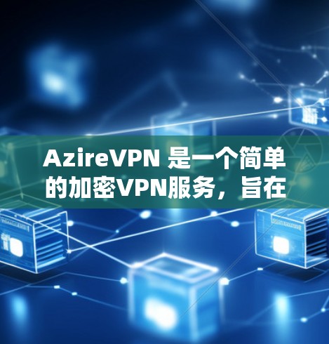 AzireVPN 是一个简单的加密VPN服务,旨在提供安全和便捷的网络连接。以下是其主要特点和使用指南