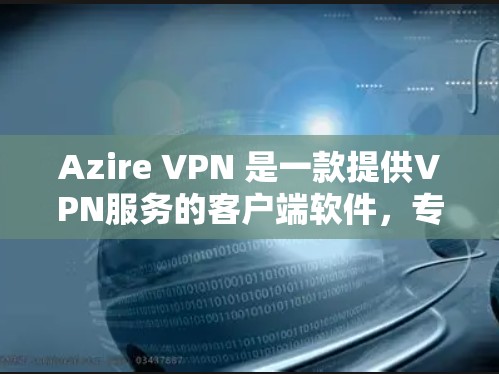 Azire VPN 是一款提供VPN服务的客户端软件，专为个人用户设计，旨在保护个人数据和网络连接的安全。以下是关于 Azire VPN 的一些关键信息