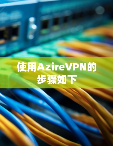 使用AzireVPN的步骤如下