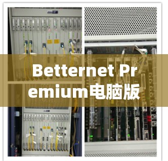 Betternet Premium电脑版<strong>VPN</strong>，技术与用户体验的完美结合