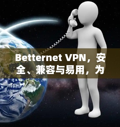 Betternet VPN,安全、兼容与易用,为您的数据保驾护航!