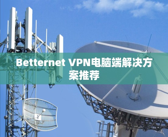 Betternet VPN电脑端解决方案推荐