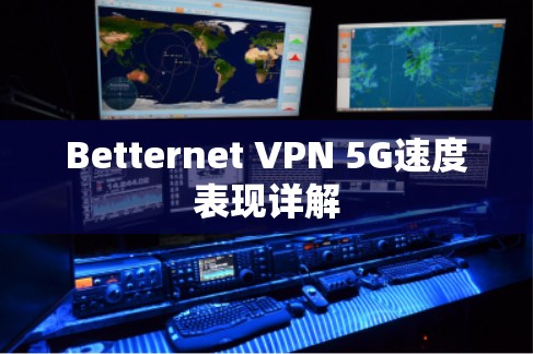 Betternet <strong>VPN</strong> 5G速度表现详解
