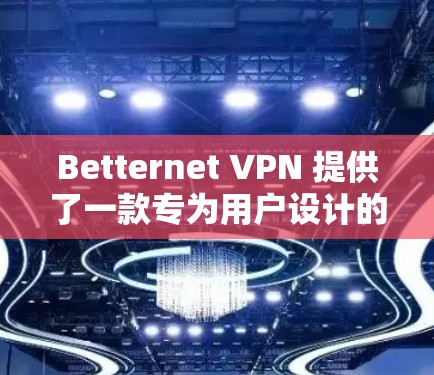 Betternet VPN 提供了一款专为用户设计的VPN解决方案,旨在保护用户的数据安全和隐私。以下是对 Betternet VPN 的体验分析