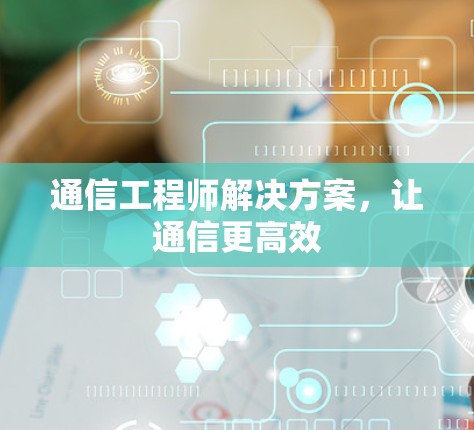 通信工程师解决方案,让通信更高效