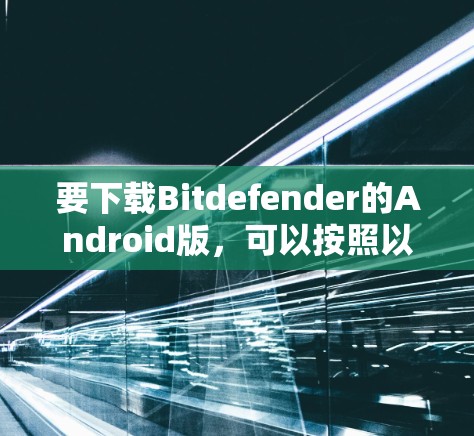 要下载Bitdefender的Android版,可以按照以下步骤操作