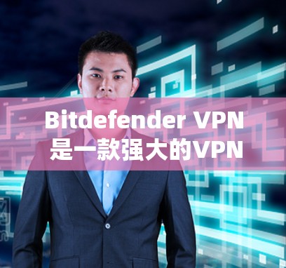 Bitdefender VPN 是一款强大的VPN软件,官方确实提供了 Windows 版本,但它是免费的。如果你想使用它的 Windows 版本,以下是一些步骤和注意事项