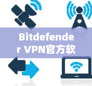 Bitdefender <strong>VPN</strong>官方软件解析
