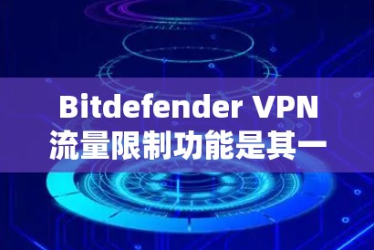 Bitdefender VPN流量限制功能是其一种加密VPN解决方案中的一部分,用于帮助用户限制流量,保护个人数据和网络访问的安全性。以下是关于Bitdefender VPN流量限制功能的详细说明