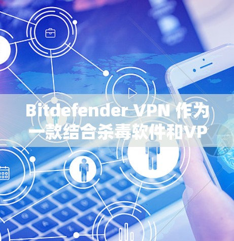 Bitdefender VPN 作为一款结合杀毒软件和VPN功能的工具,以其全面的安全防护和用户体验而闻名。以下是对 Bitdefender VPN 功能的详细分析