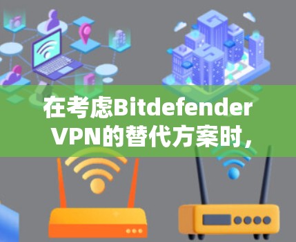 在考虑Bitdefender VPN的替代方案时,我们可以从安全性、多语言支持、多平台访问、自动审计、隐私保护、用户界面和设置、价格等方面进行全面比较。以下是对这些软件的综合评估