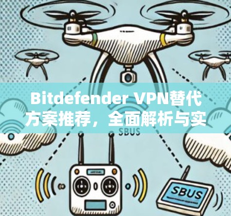 Bitdefender VPN替代方案推荐,全面解析与实际应用