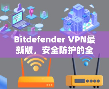 Bitdefender VPN最新版,安全防护的全解