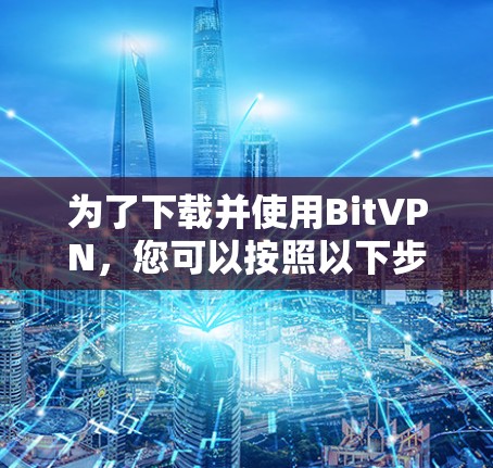 为了下载并使用BitVPN,您可以按照以下步骤进行