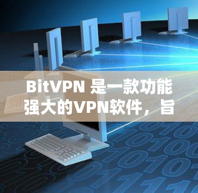 BitVPN 是一款功能强大的VPN软件,旨在提供高效、安全的网络连接。以下是其主要特点和使用指南