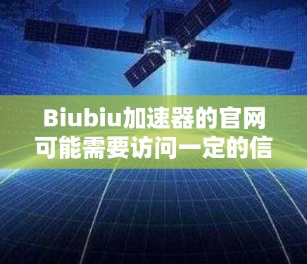 Biubiu加速器的官网可能需要访问一定的信息平台,但作为我无法访问实时互联网,我无法提供具体的链接。不过,通常加速器的官方网站会提供以下内容
