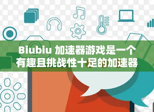 Biubiu 加速器游戏是一个有趣且挑战性十足的加速器类型游戏,玩家通过收集和使用资源来提升自己的加速能力。以下是对这个游戏的详细介绍
