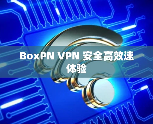 BoxPN VPN 安全高效速体验