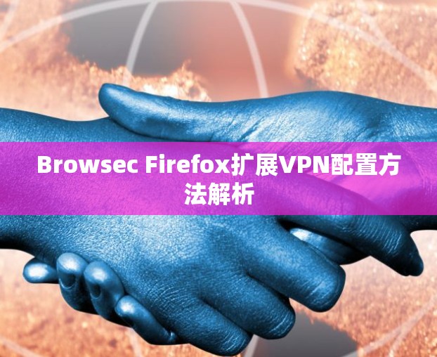Browsec Firefox扩展<strong>VPN</strong>配置方法解析
