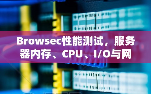 Browsec性能测试，服务器内存、CPU、I/O与网络的平衡与优化