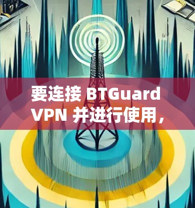 要连接 BTGuard VPN 并进行使用，您可以按照以下步骤操作