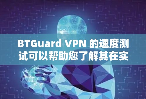 BTGuard VPN 的速度测试可以帮助您了解其在实际使用中的表现。以下是关于 BTGuard VPN 速度测试的一些提示和建议