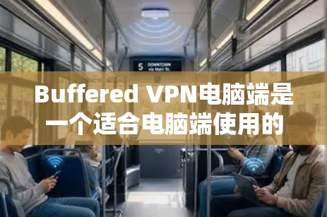 Buffered VPN电脑端是一个适合电脑端使用的VPN工具，适合在多设备上使用，支持多种语言和多平台。以下是使用Buffered VPN电脑端的步骤和注意事项