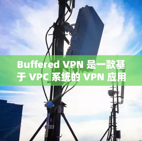 Buffered VPN 是一款基于 VPC 系统的 VPN 应用程序，旨在提供多端访问和跨平台访问功能。以下是对其功能的评测
