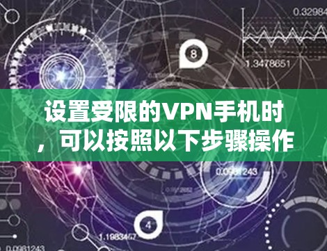 设置受限的VPN手机时，可以按照以下步骤操作