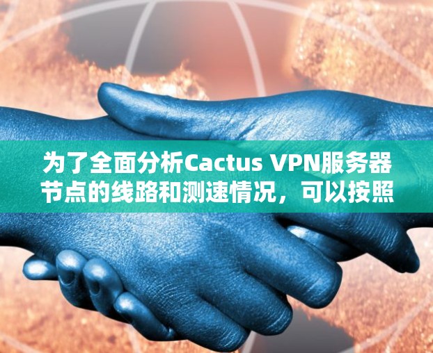 为了全面分析Cactus VPN服务器节点的线路和测速情况，可以按照以下步骤进行