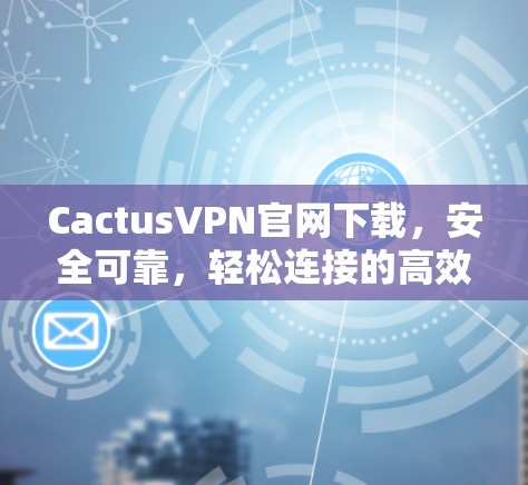 CactusVPN官网下载，安全可靠，轻松连接的高效VPN