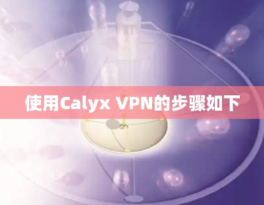 使用Calyx VPN的步骤如下